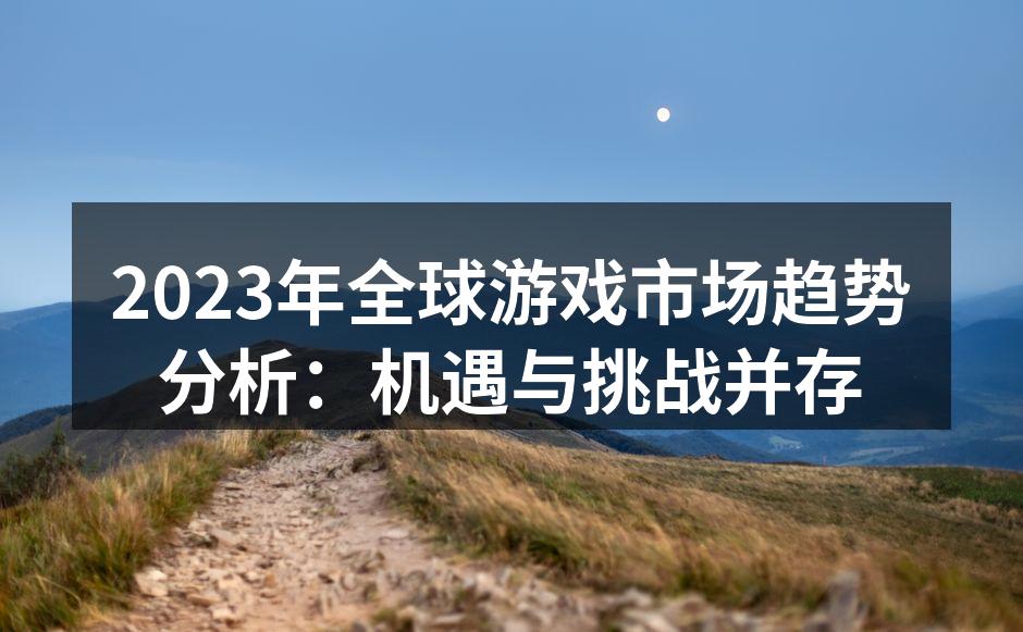 2023年全球游戏市场趋势分析：机遇与挑