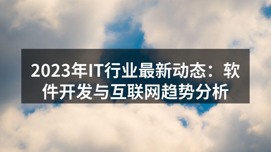2023年IT行业最新动态：软件开发与互
