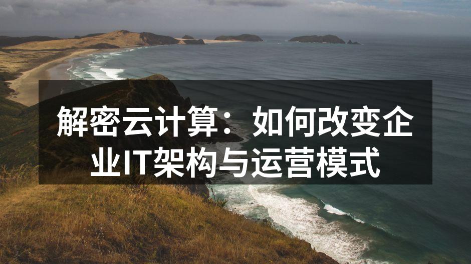 解密云计算：如何改变企业IT架构与运营模
