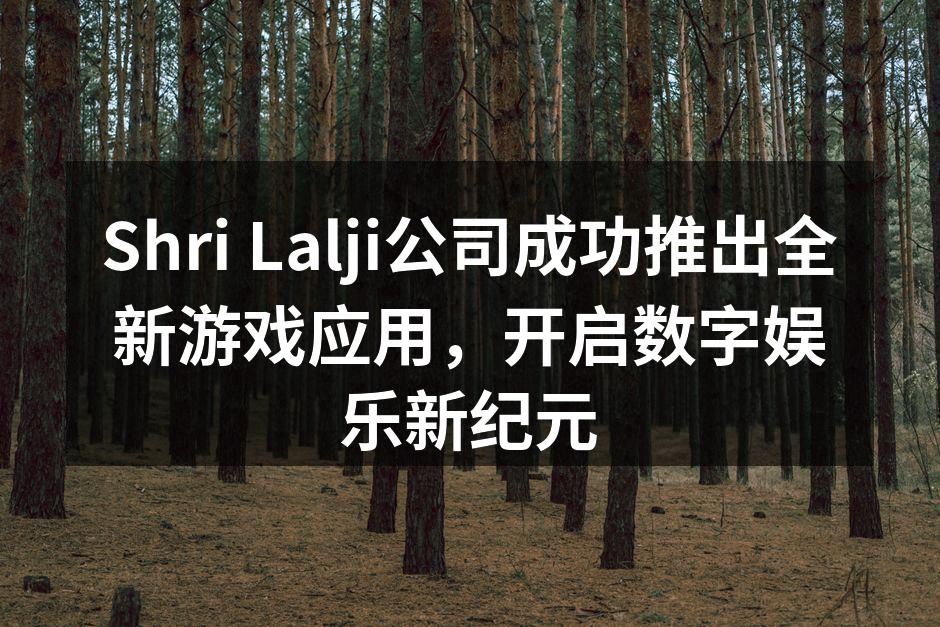 Shri Lalji公司成功推出全新游戏应用，开启数字娱乐新纪元