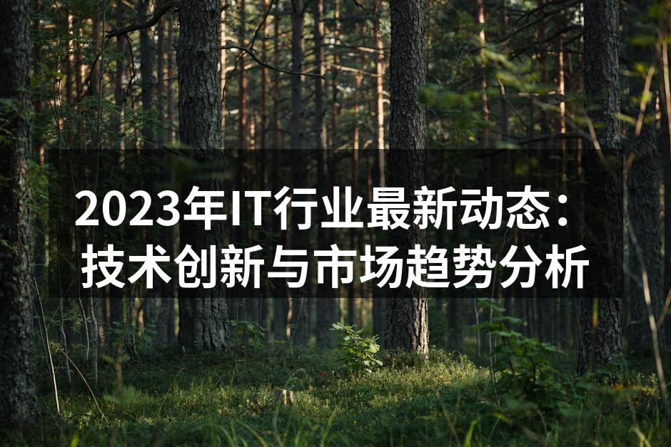 2023年IT行业最新动态：技术创新与市