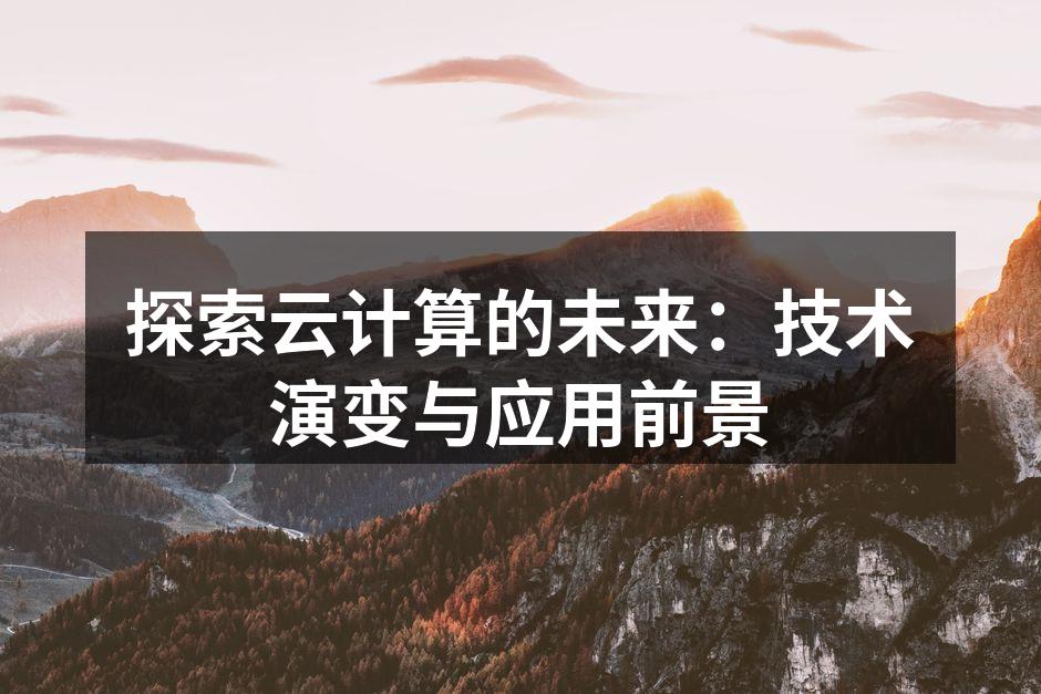 探索云计算的未来：技术演变与应用前景