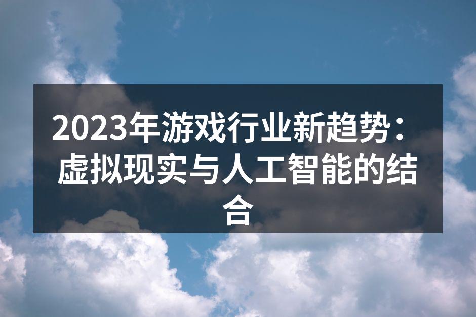 2023年游戏行业新趋势：虚拟现实与人工